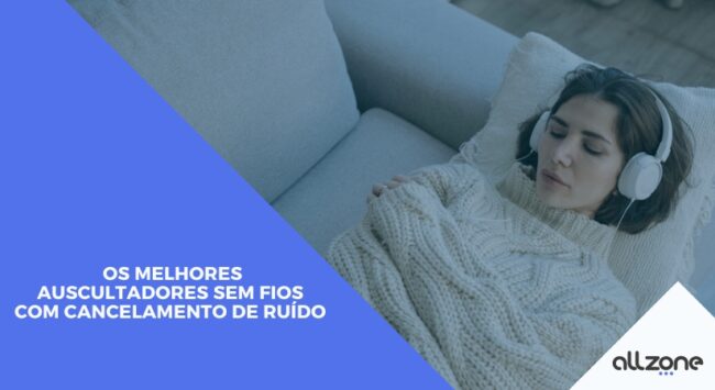 Os melhores auscultadores sem fios com cancelamento de ruído